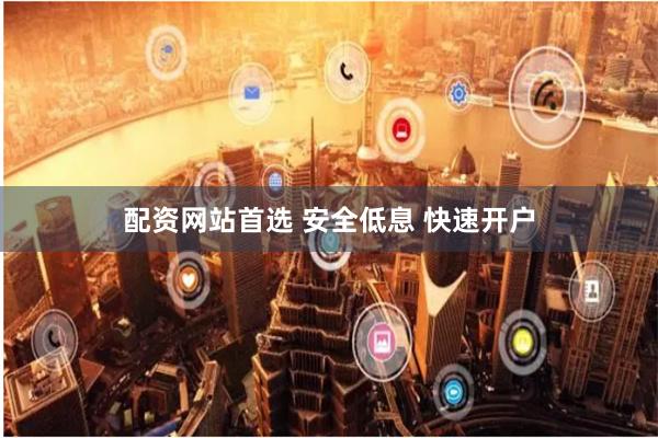 配资网站首选 安全低息 快速开户