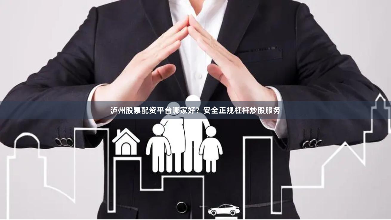 泸州股票配资平台哪家好？安全正规杠杆炒股服务