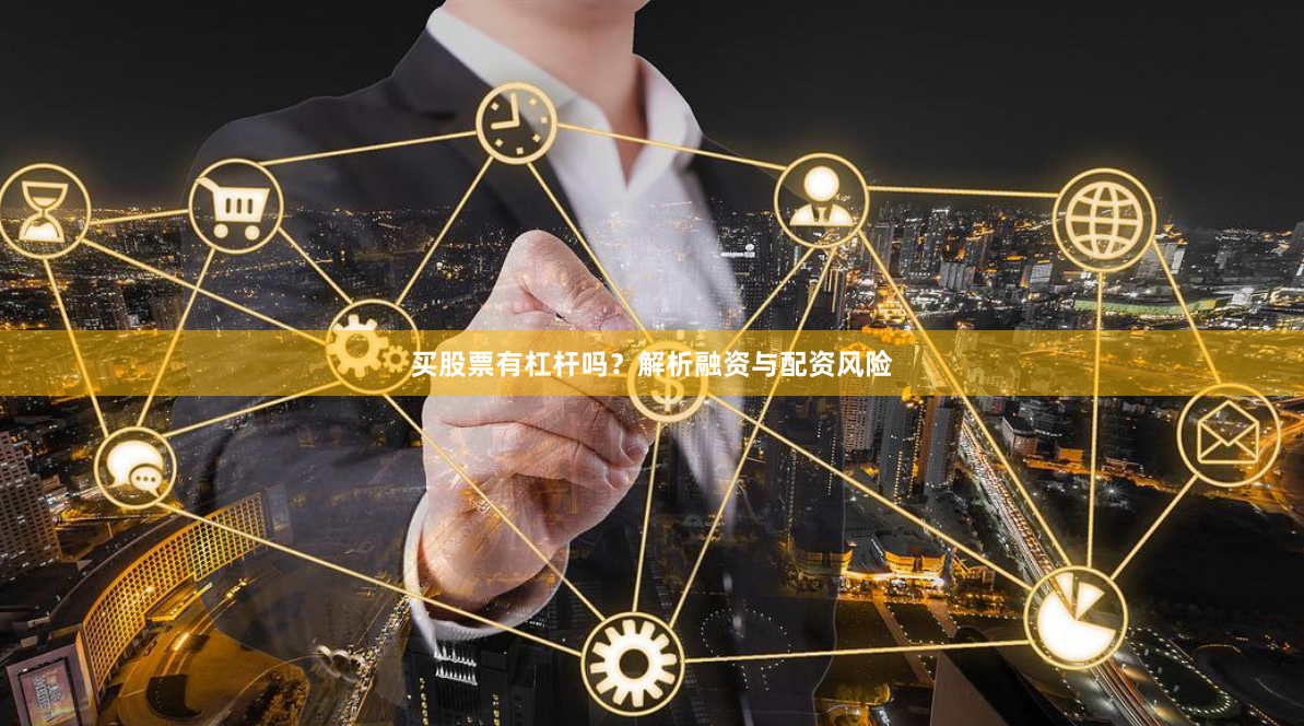 买股票有杠杆吗？解析融资与配资风险