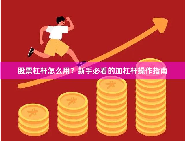 股票杠杆怎么用？新手必看的加杠杆操作指南