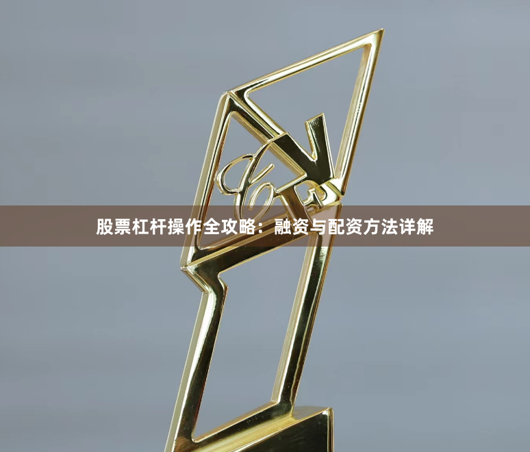 股票杠杆操作全攻略：融资与配资方法详解